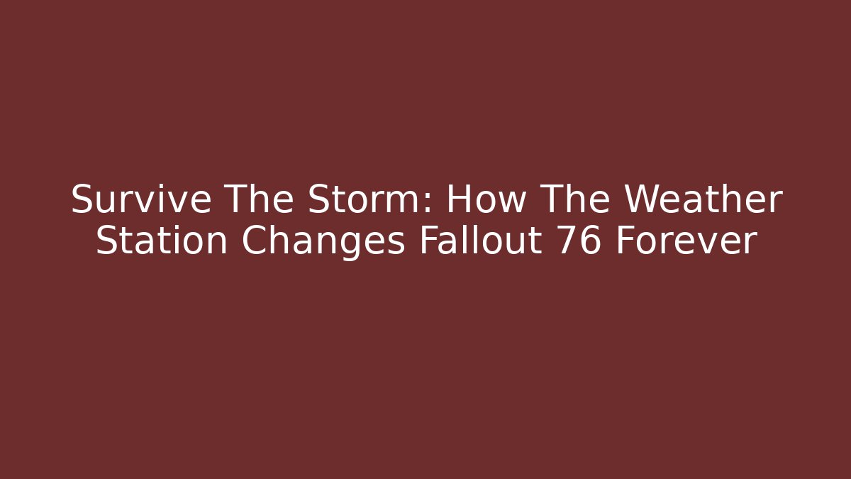 Survive The Storm: How The Weather Station Changes Fallout 76 Forever