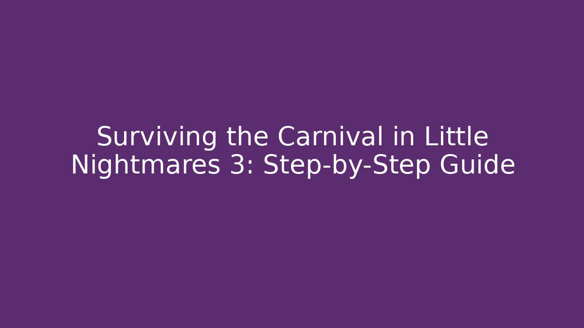 Surviving the Carnival in Little Nightmares 3: Step-by-Step Guide