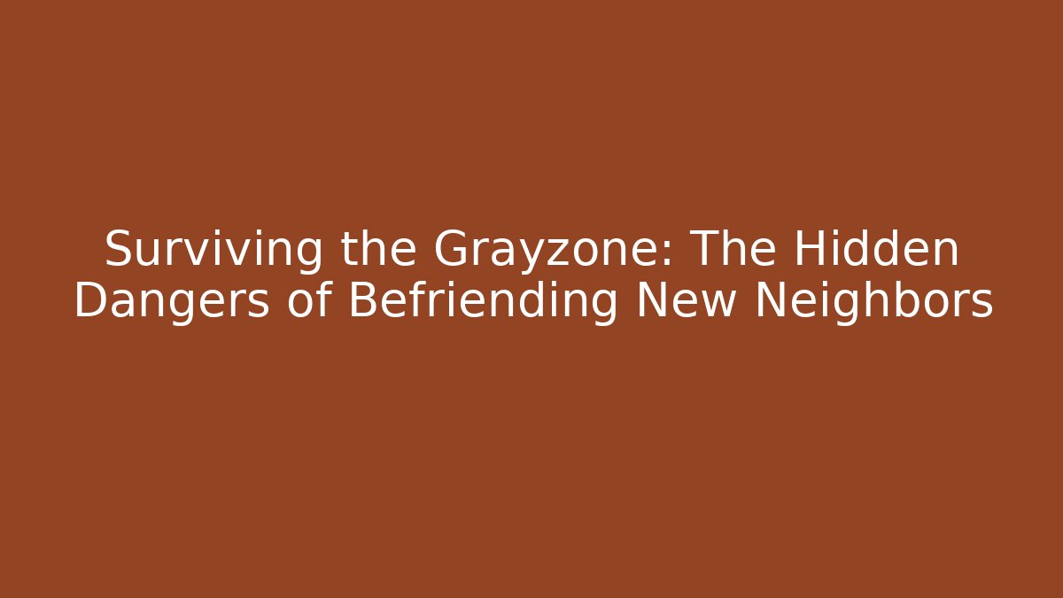 Surviving the Grayzone: The Hidden Dangers of Befriending New Neighbors