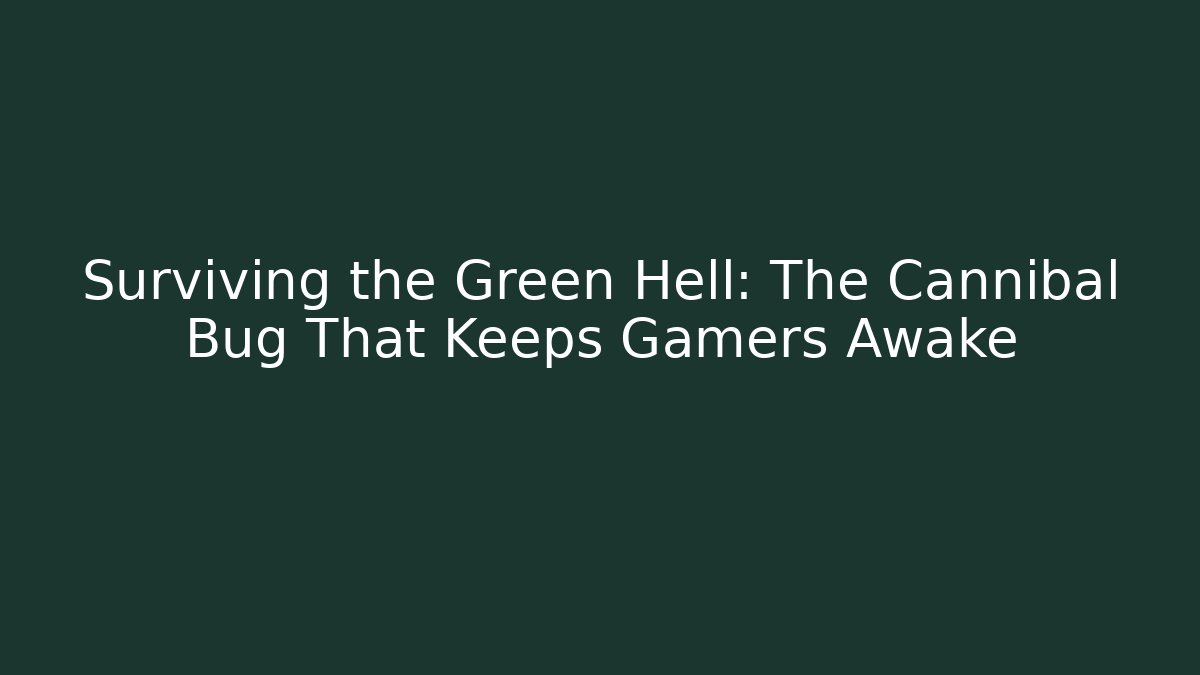 Surviving the Green Hell: The Cannibal Bug That Keeps Gamers Awake