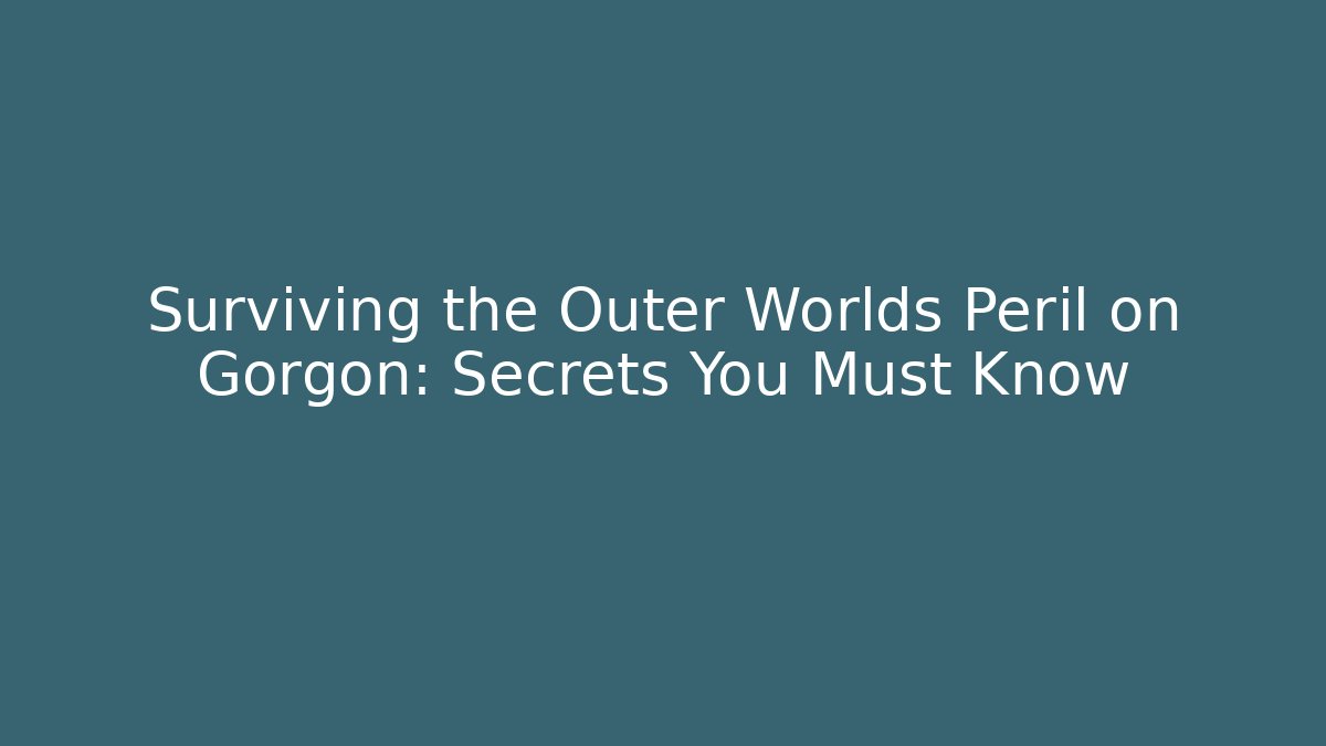 Surviving the Outer Worlds Peril on Gorgon: Secrets You Must Know