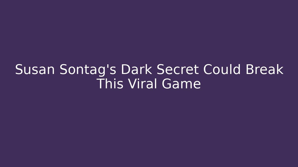 Susan Sontag’s Dark Secret Could Break This Viral Game