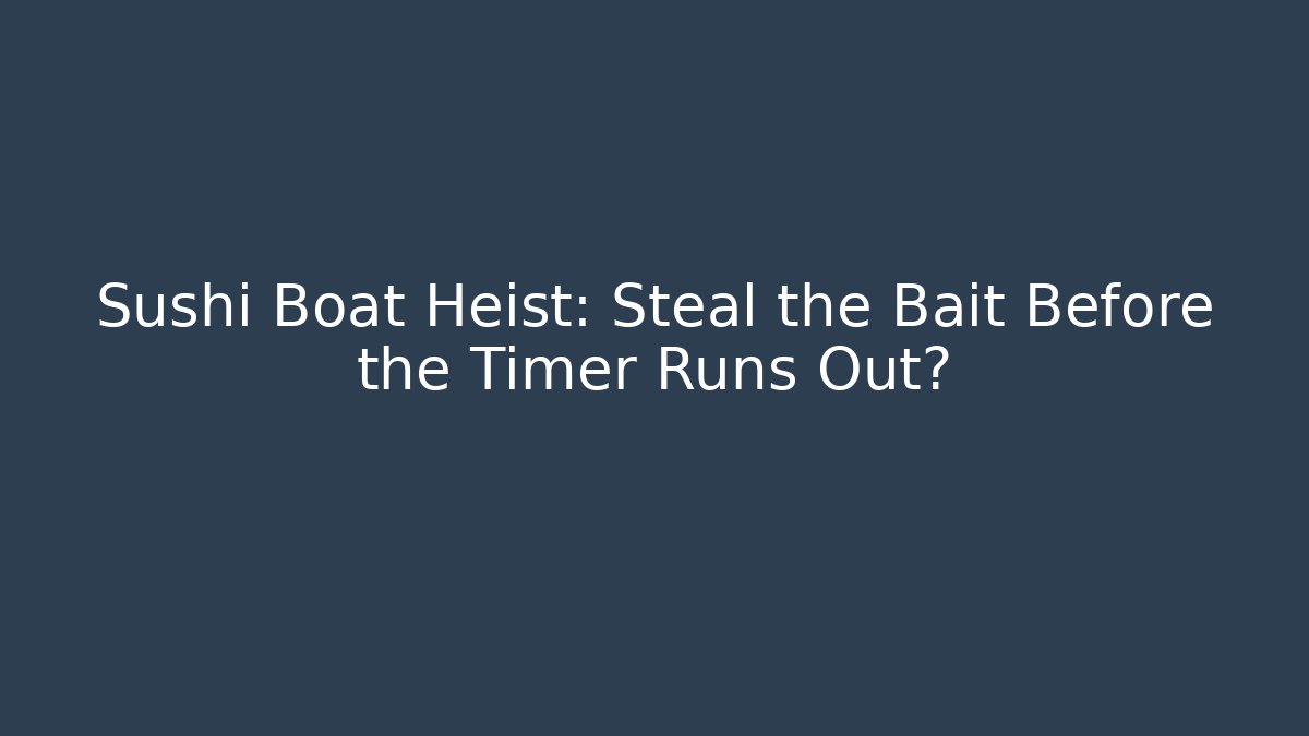 Sushi Boat Heist: Steal the Bait Before the Timer Runs Out?