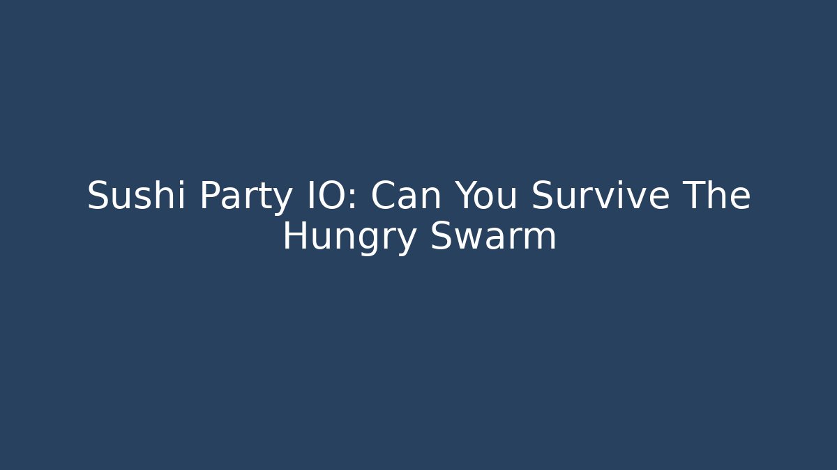 Sushi Party IO: Can You Survive The Hungry Swarm