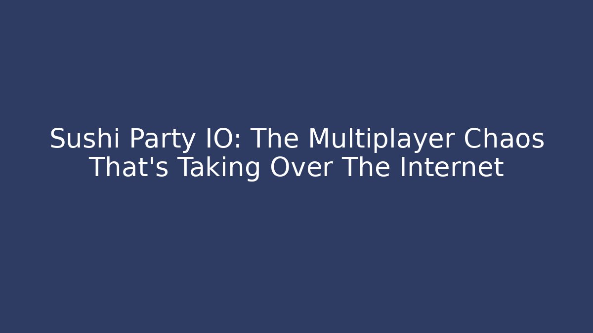 Sushi Party IO: The Multiplayer Chaos That's Taking Over The Internet