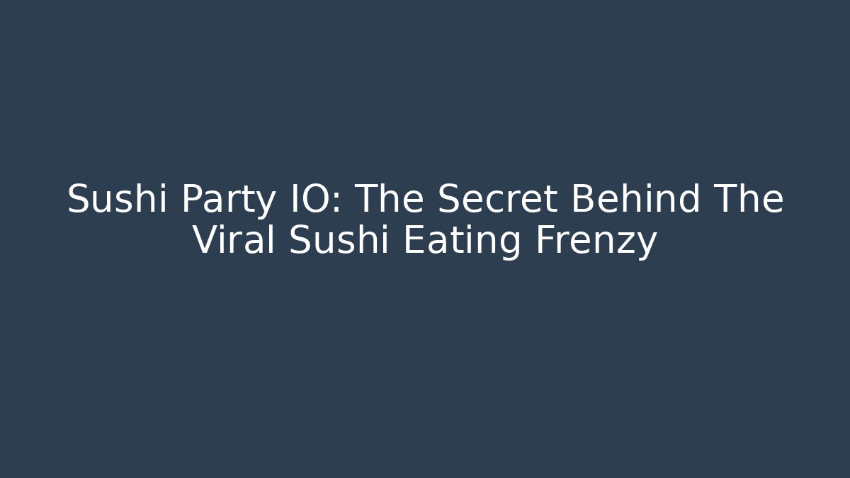 Sushi Party IO: The Secret Behind The Viral Sushi Eating Frenzy