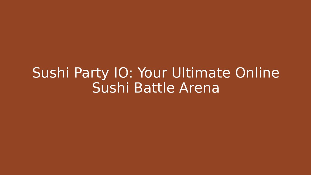 Sushi Party IO: Your Ultimate Online Sushi Battle Arena