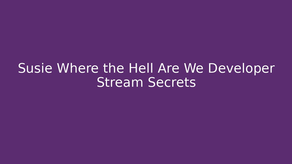 Susie Where the Hell Are We Developer Stream Secrets