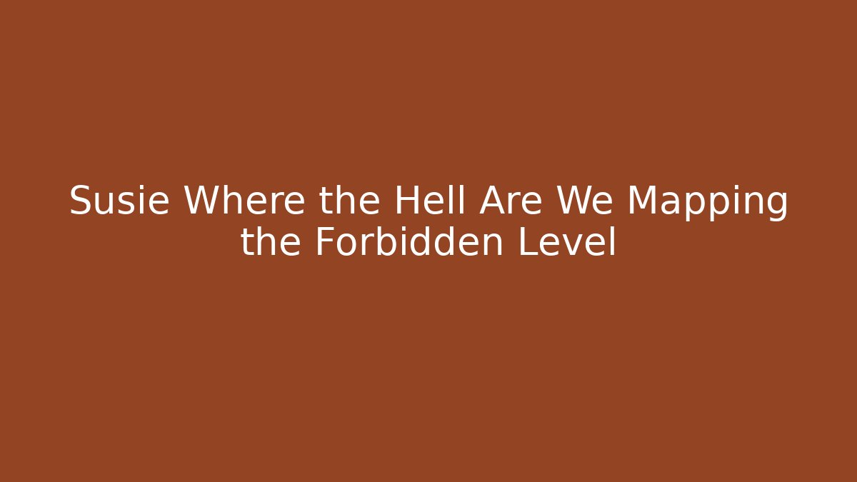 Susie Where the Hell Are We Mapping the Forbidden Level