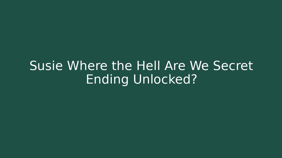 Susie Where the Hell Are We Secret Ending Unlocked?