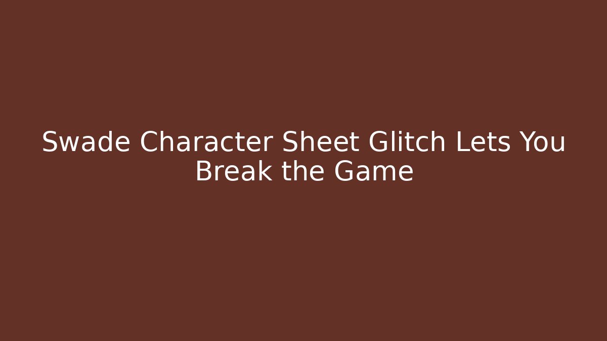 Swade Character Sheet Glitch Lets You Break the Game