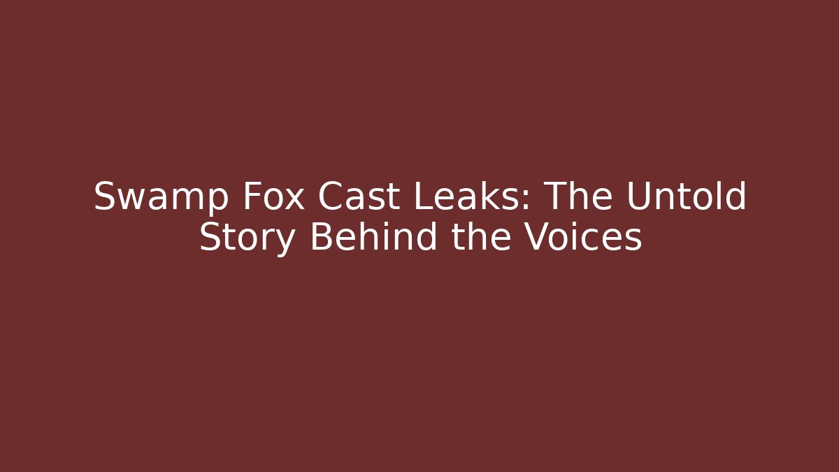 Swamp Fox Cast Leaks: The Untold Story Behind the Voices
