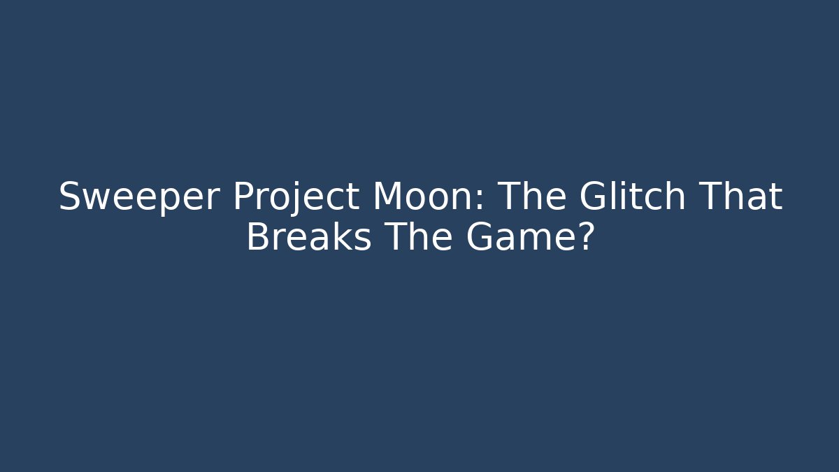 Sweeper Project Moon: The Glitch That Breaks The Game?