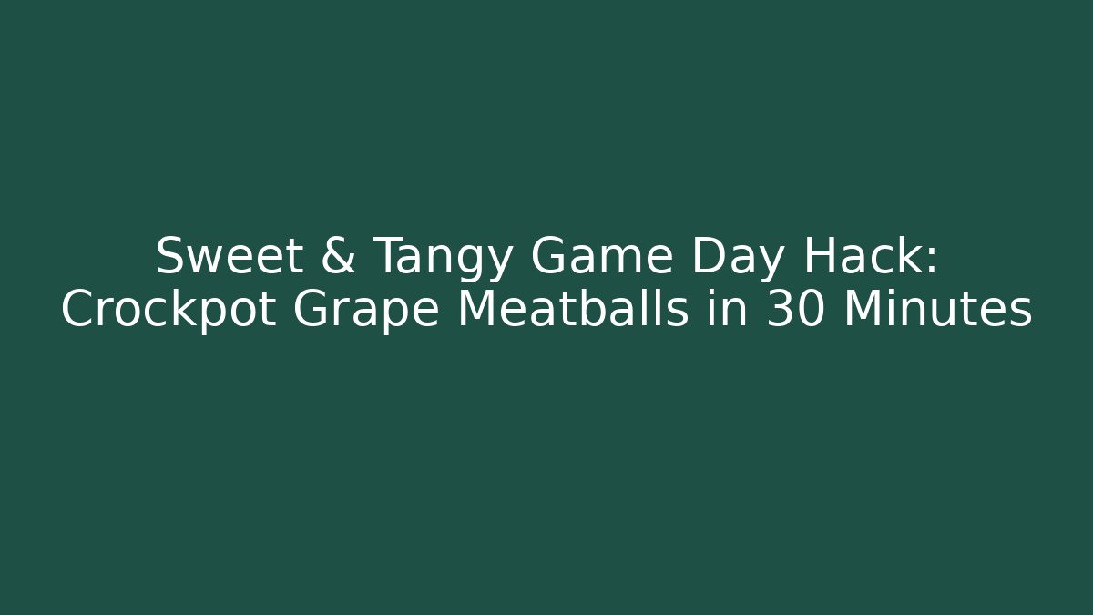 Sweet & Tangy Game Day Hack: Crockpot Grape Meatballs in 30 Minutes