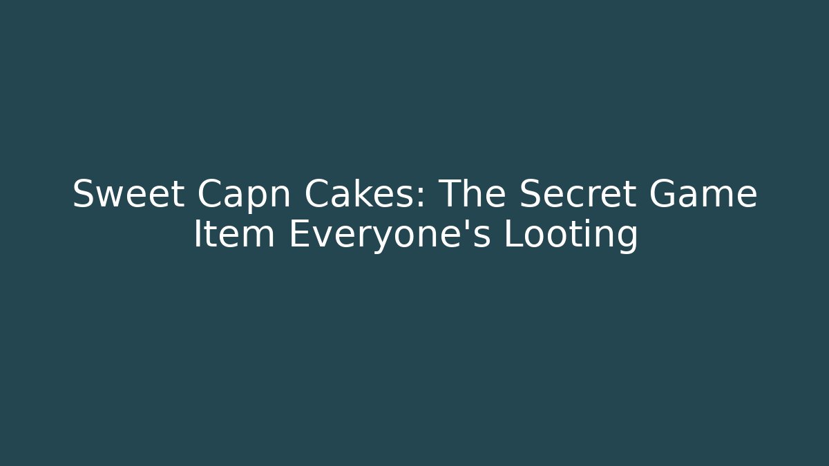 Sweet Capn Cakes: The Secret Game Item Everyone's Looting