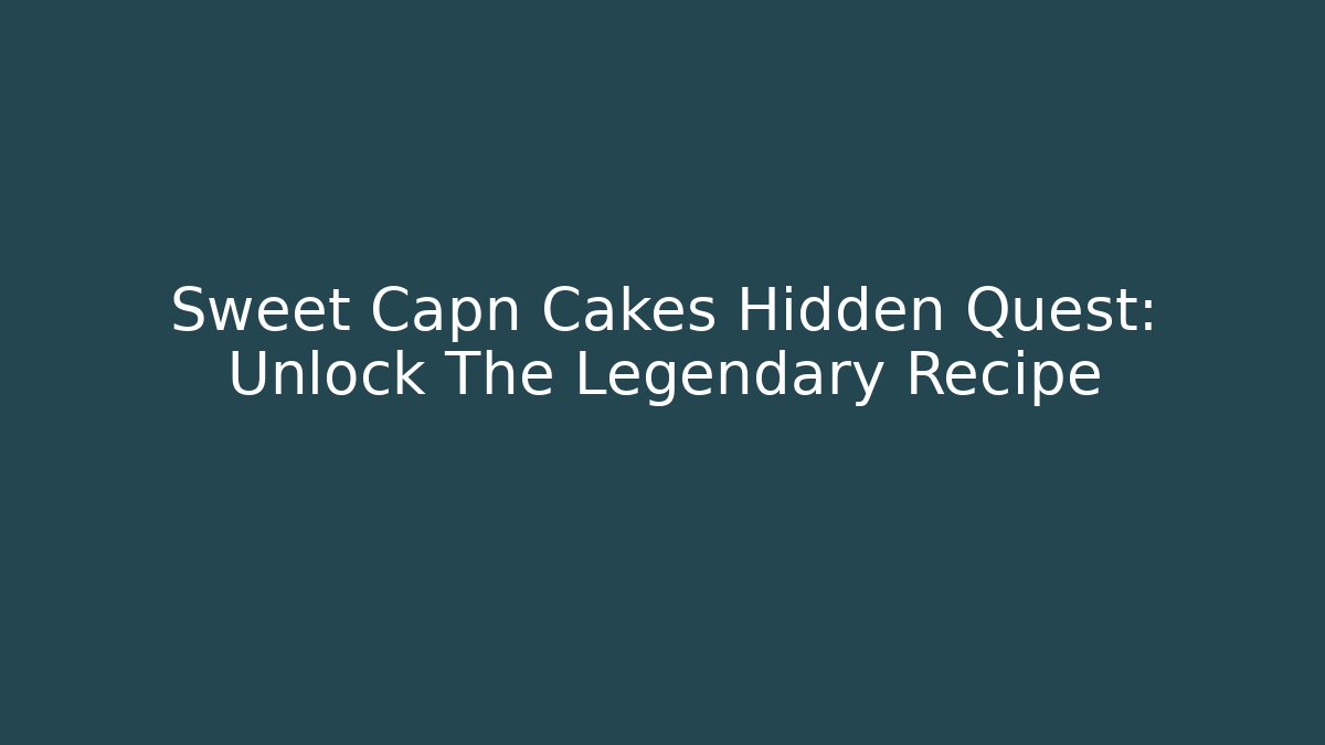 Sweet Capn Cakes Hidden Quest: Unlock The Legendary Recipe