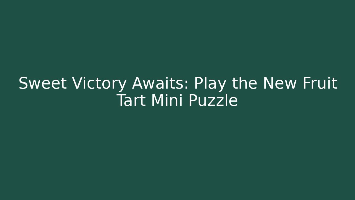 Sweet Victory Awaits: Play the New Fruit Tart Mini Puzzle