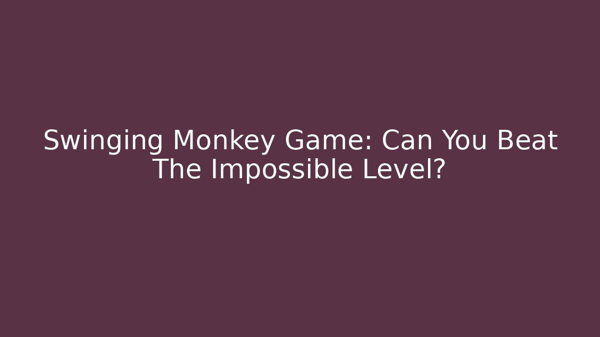 Swinging Monkey Game: Can You Beat The Impossible Level?