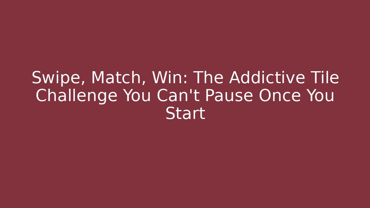 Swipe, Match, Win: The Addictive Tile Challenge You Can’t Pause Once You Start