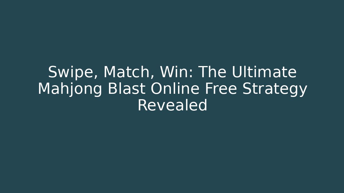 Swipe, Match, Win: The Ultimate Mahjong Blast Online Free Strategy Revealed