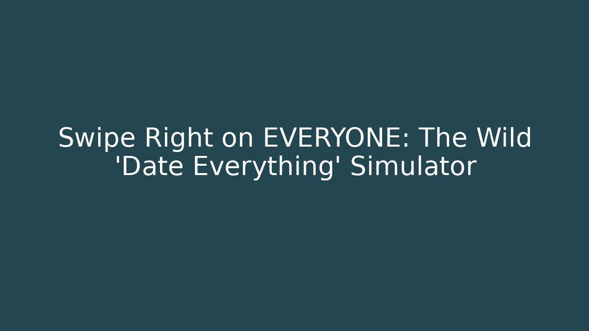 Swipe Right on EVERYONE: The Wild 'Date Everything' Simulator - Método de Aprovação