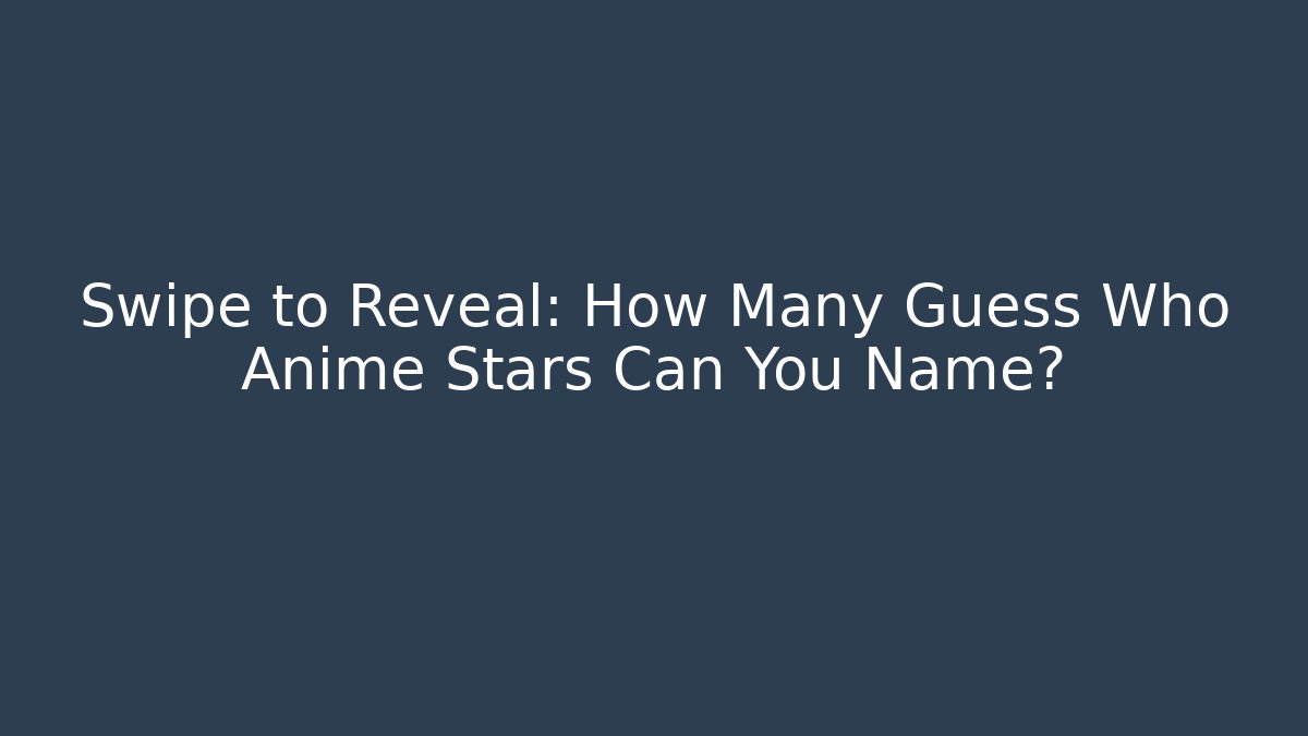 Swipe to Reveal: How Many Guess Who Anime Stars Can You Name?