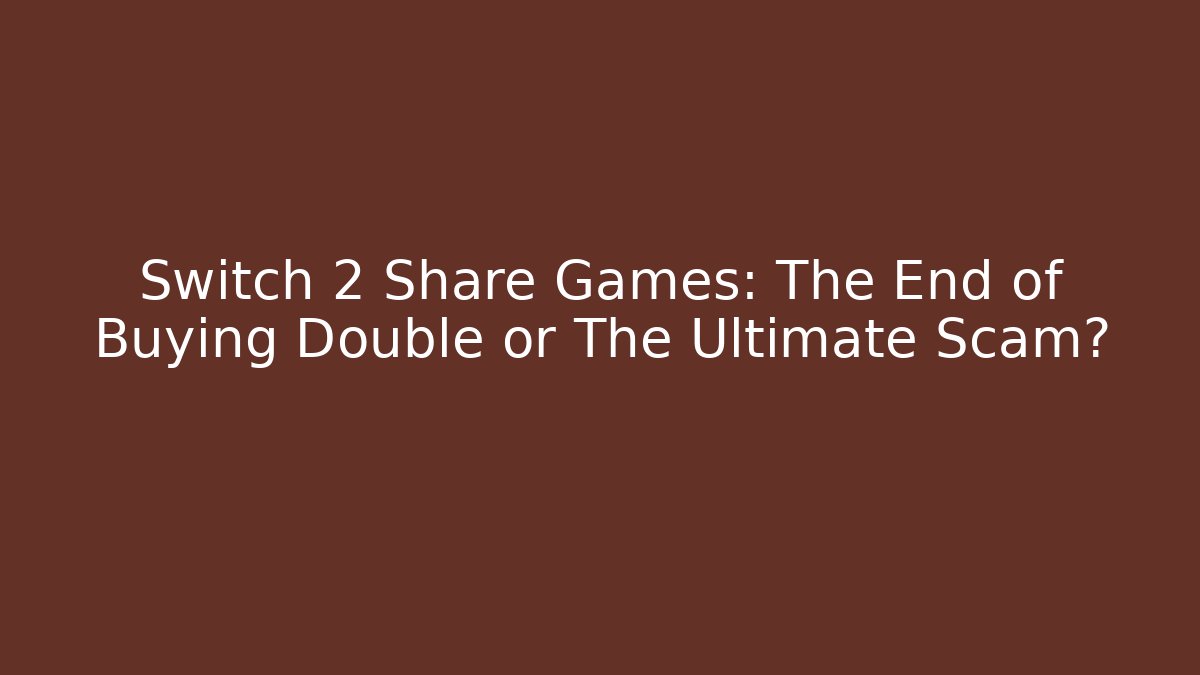 Switch 2 Share Games: The End of Buying Double or The Ultimate Scam?