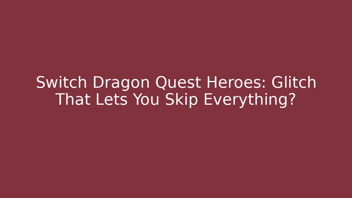 Switch Dragon Quest Heroes: Glitch That Lets You Skip Everything?