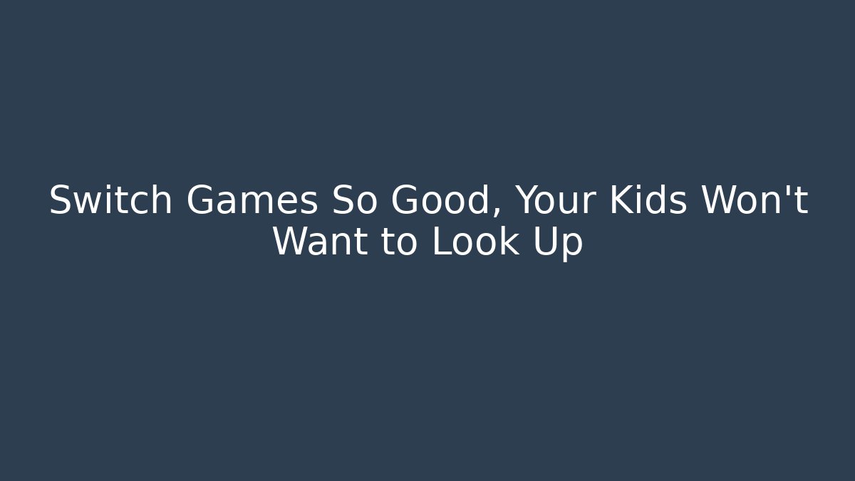 Switch Games So Good, Your Kids Won't Want to Look Up