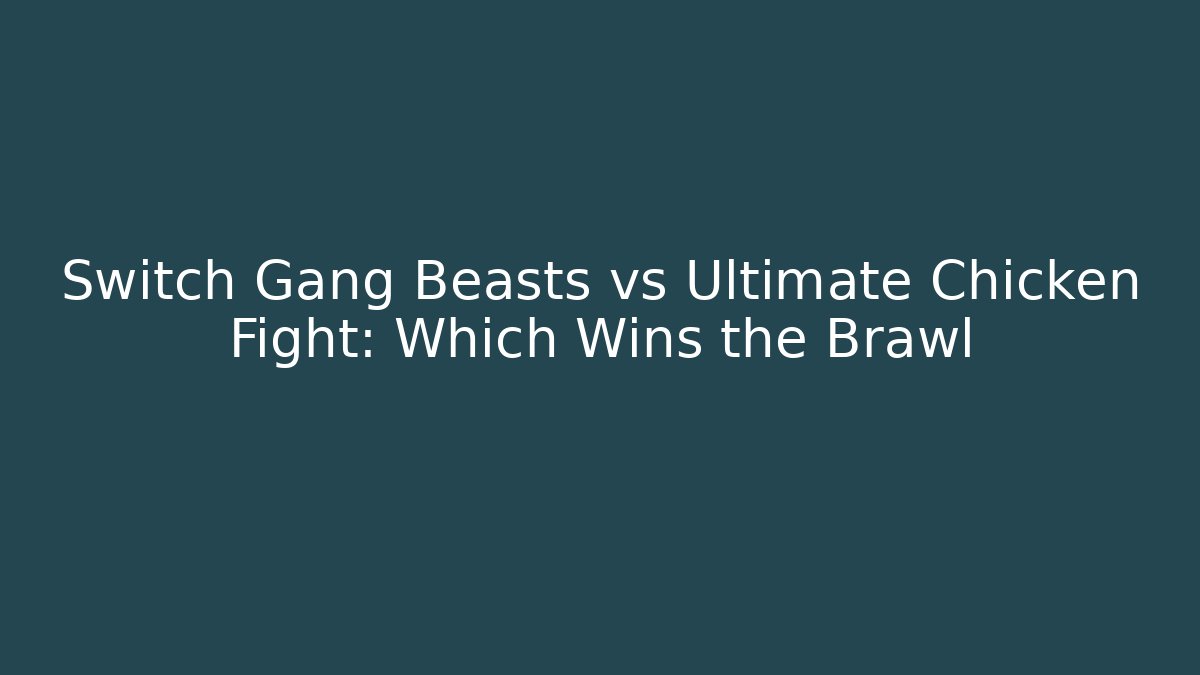 Switch Gang Beasts vs Ultimate Chicken Fight: Which Wins the Brawl