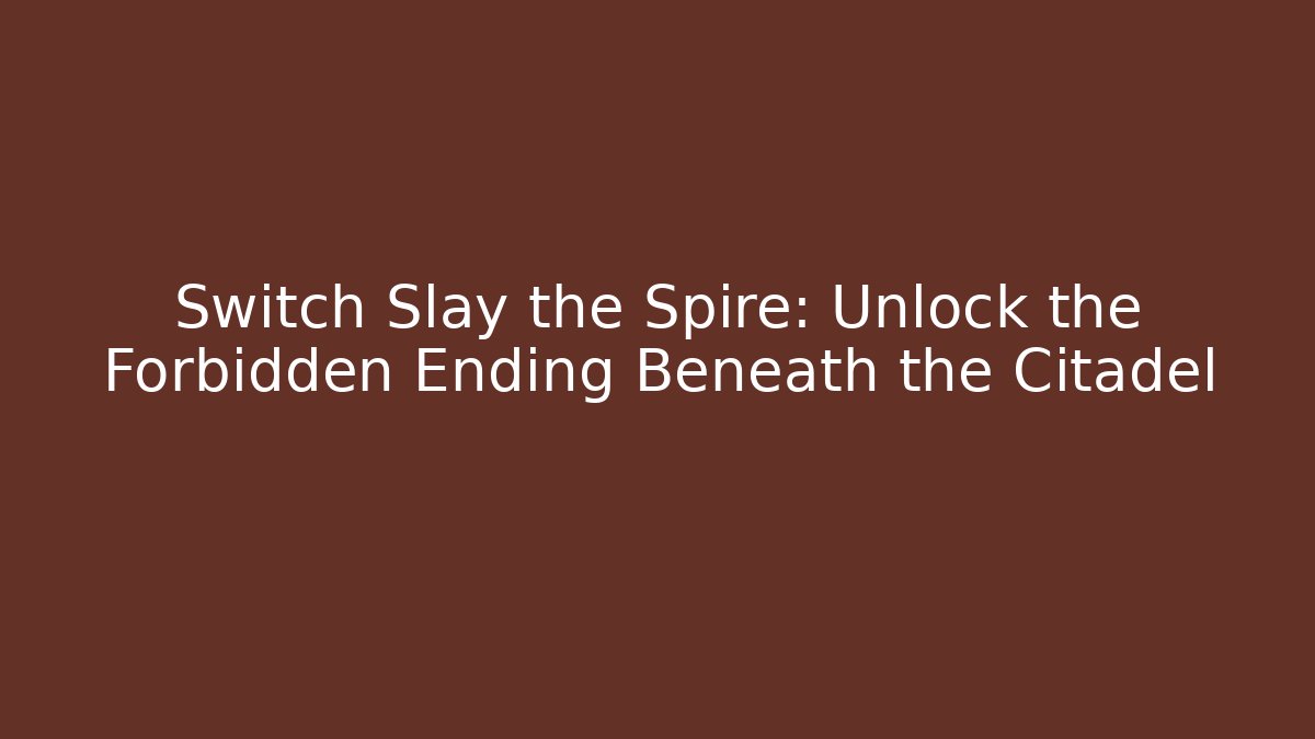 Switch Slay the Spire: Unlock the Forbidden Ending Beneath the Citadel