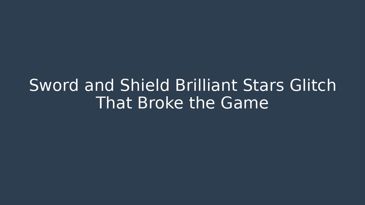 Sword and Shield Brilliant Stars Glitch That Broke the Game