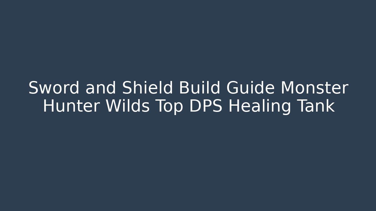 Sword and Shield Build Guide Monster Hunter Wilds Top DPS Healing Tank