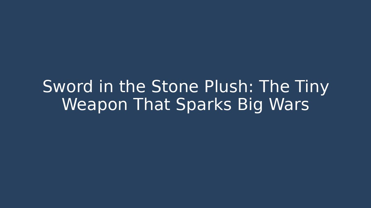 Sword in the Stone Plush: The Tiny Weapon That Sparks Big Wars