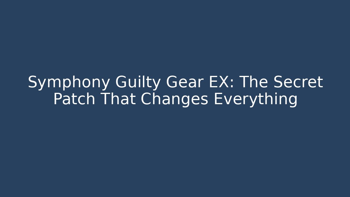Symphony Guilty Gear EX: The Secret Patch That Changes Everything