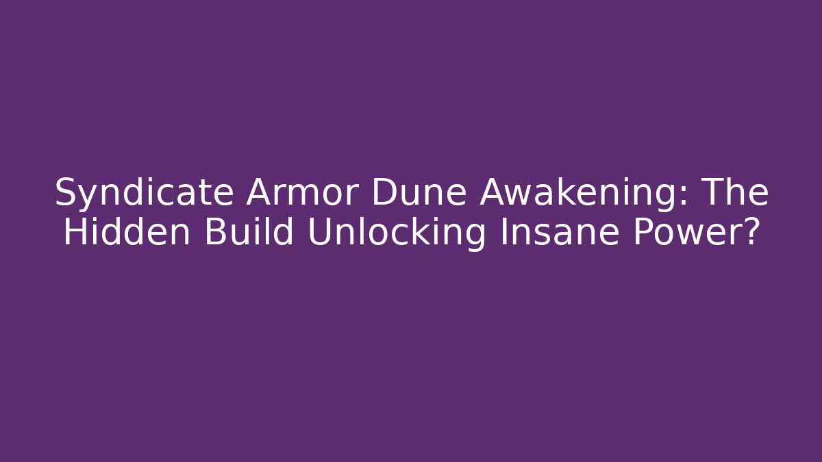 Syndicate Armor Dune Awakening: The Hidden Build Unlocking Insane Power?