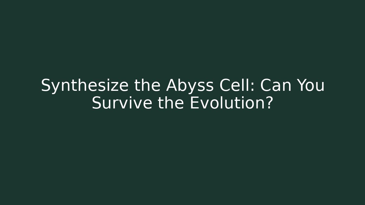 Synthesize the Abyss Cell: Can You Survive the Evolution?
