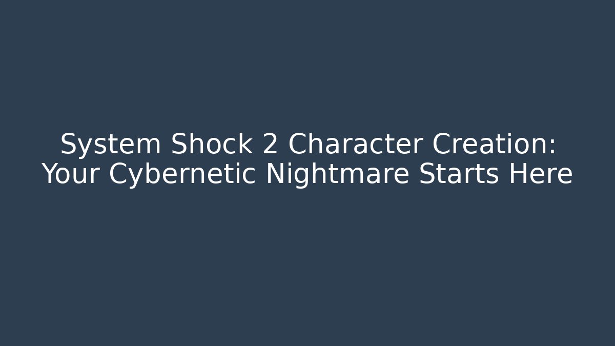 System Shock 2 Character Creation: Your Cybernetic Nightmare Starts Here
