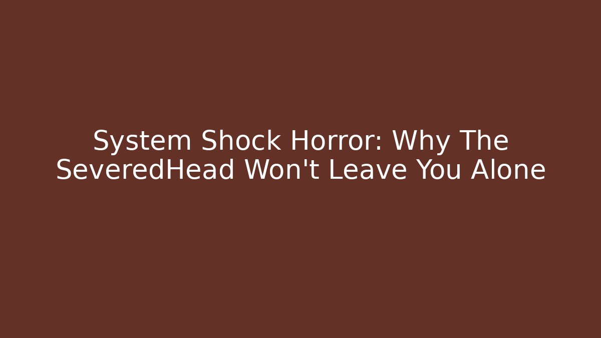 System Shock Horror: Why The SeveredHead Won't Leave You Alone - Método de Aprovação