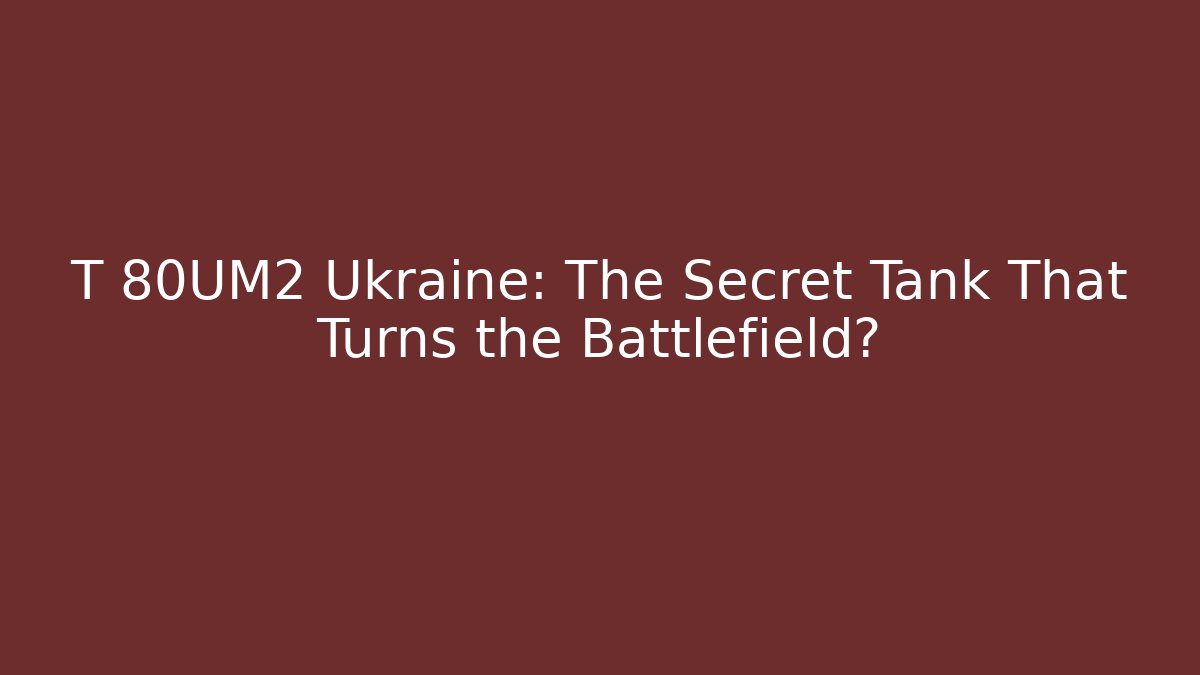 T 80UM2 Ukraine: The Secret Tank That Turns the Battlefield?