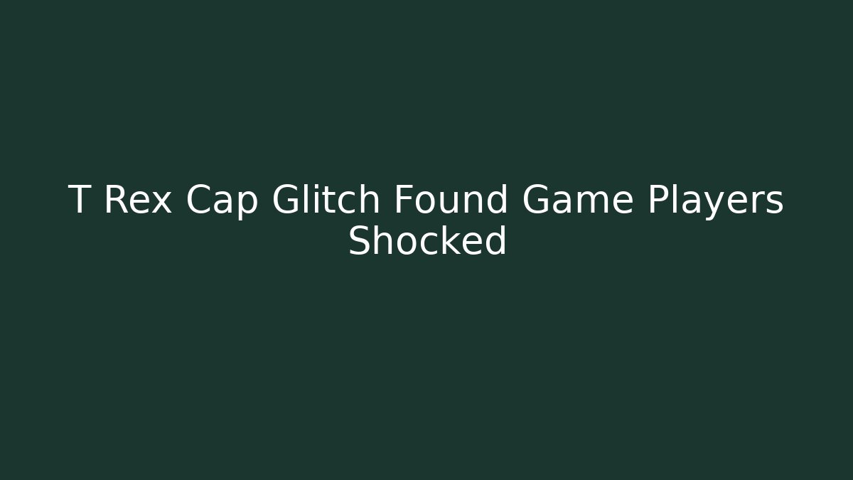 T Rex Cap Glitch Found Game Players Shocked