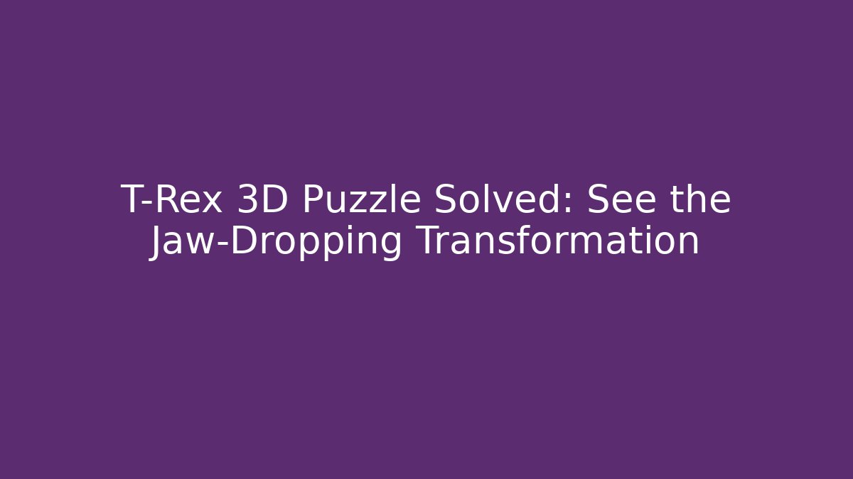 T-Rex 3D Puzzle Solved: See the Jaw-Dropping Transformation - Método de Aprovação