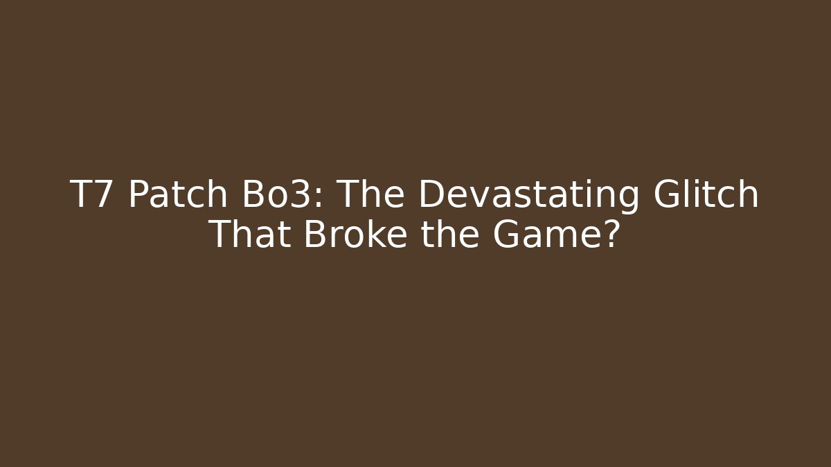 T7 Patch Bo3: The Devastating Glitch That Broke the Game?