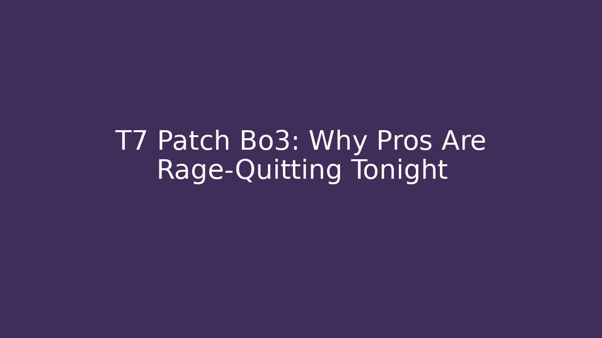 T7 Patch Bo3: Why Pros Are Rage-Quitting Tonight