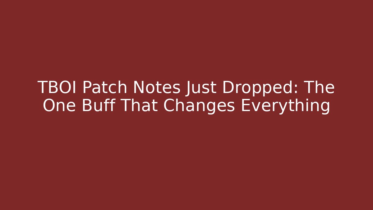 TBOI Patch Notes Just Dropped: The One Buff That Changes Everything