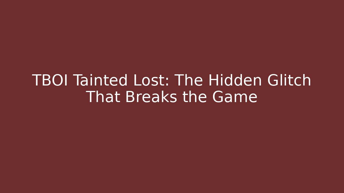 TBOI Tainted Lost: The Hidden Glitch That Breaks the Game