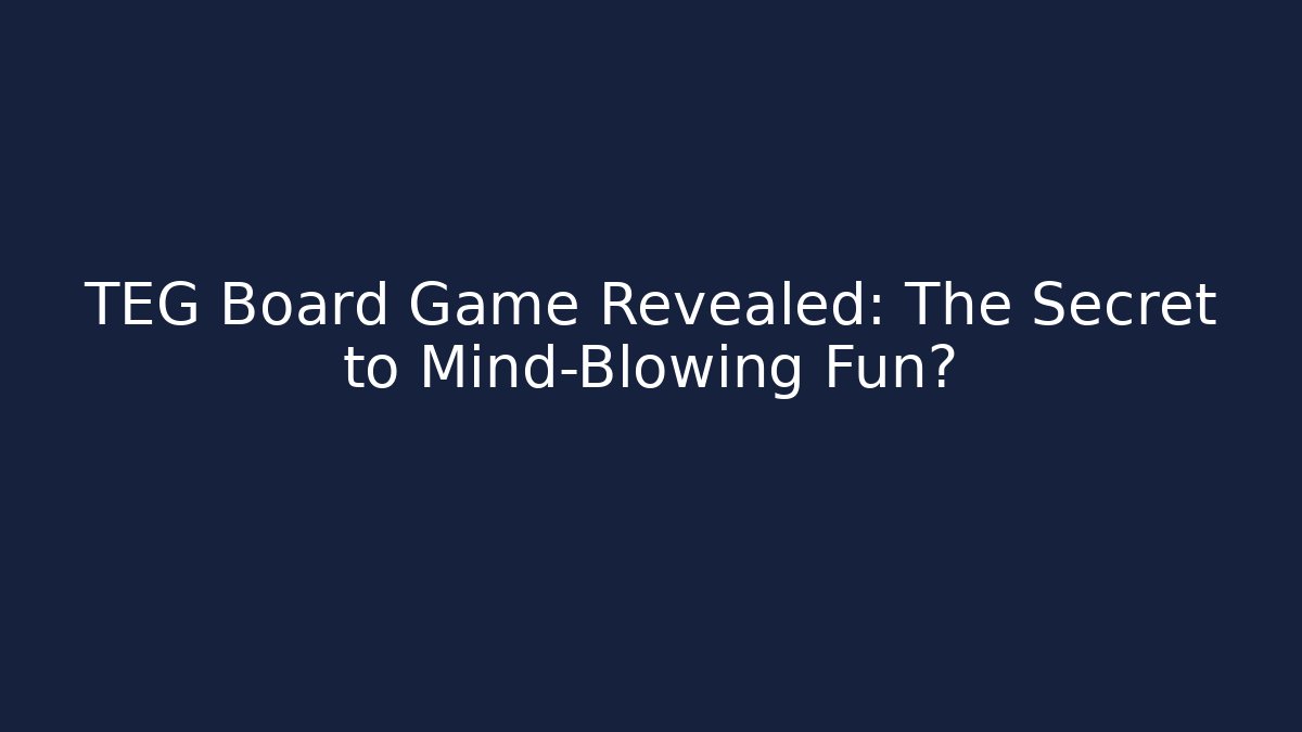 TEG Board Game Revealed: The Secret to Mind-Blowing Fun?
