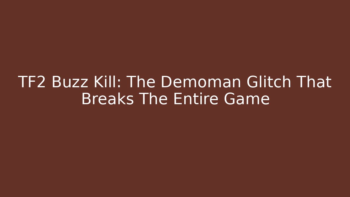 TF2 Buzz Kill: The Demoman Glitch That Breaks The Entire Game