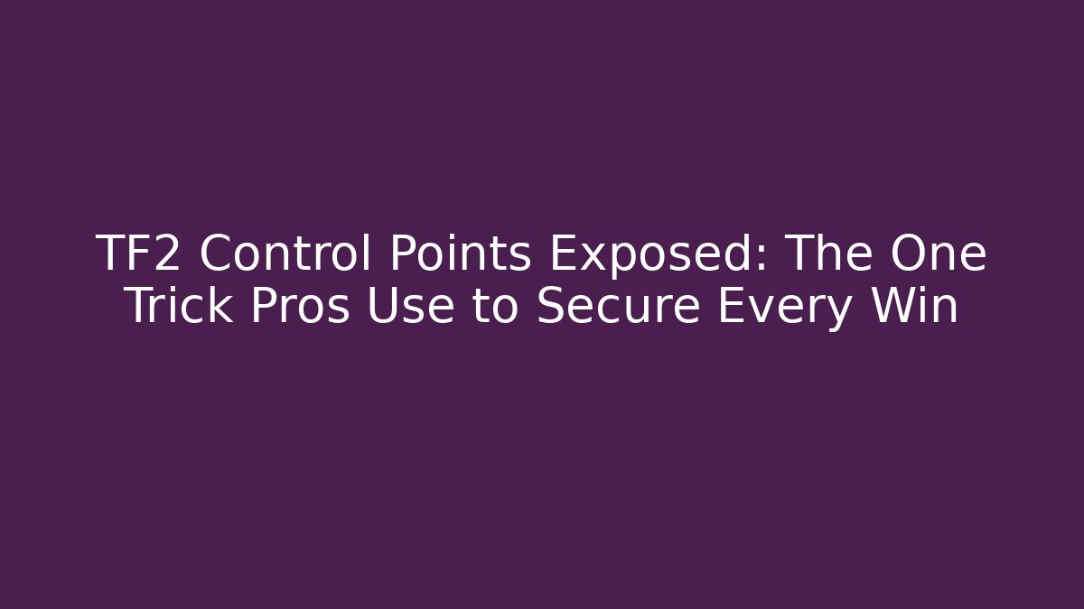 TF2 Control Points Exposed: The One Trick Pros Use to Secure Every Win