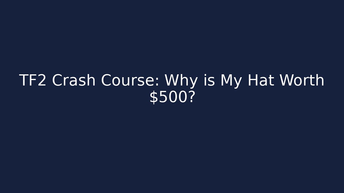 TF2 Crash Course: Why is My Hat Worth $500?